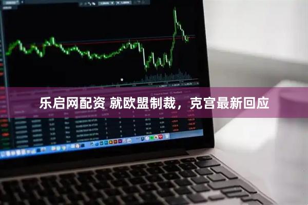 乐启网配资 就欧盟制裁，克宫最新回应