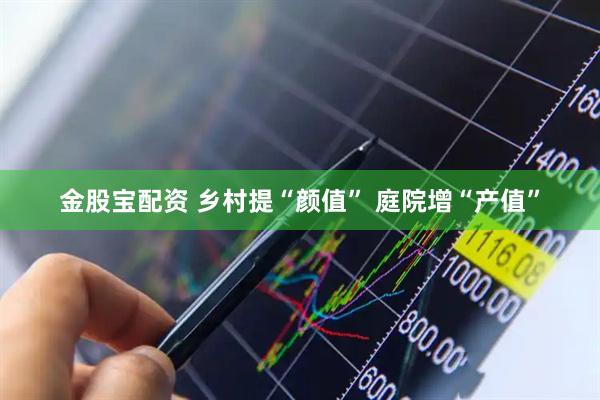 金股宝配资 乡村提“颜值” 庭院增“产值”