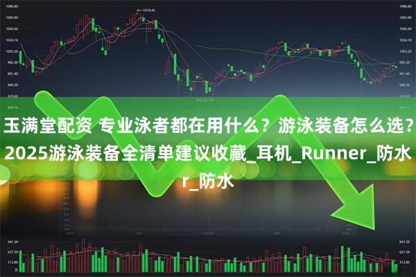 玉满堂配资 专业泳者都在用什么？游泳装备怎么选？2025游泳装备全清单建议收藏_耳机_Runner_防水