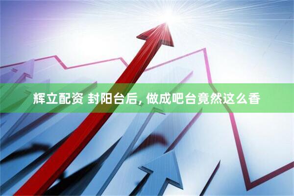 辉立配资 封阳台后, 做成吧台竟然这么香