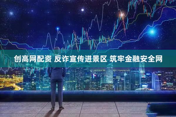 创高网配资 反诈宣传进景区 筑牢金融安全网