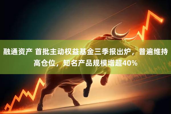融通资产 首批主动权益基金三季报出炉，普遍维持高仓位，知名产品规模增超40%