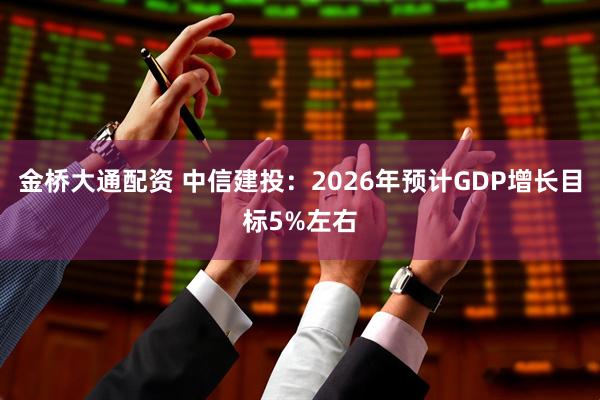 金桥大通配资 中信建投：2026年预计GDP增长目标5%左右