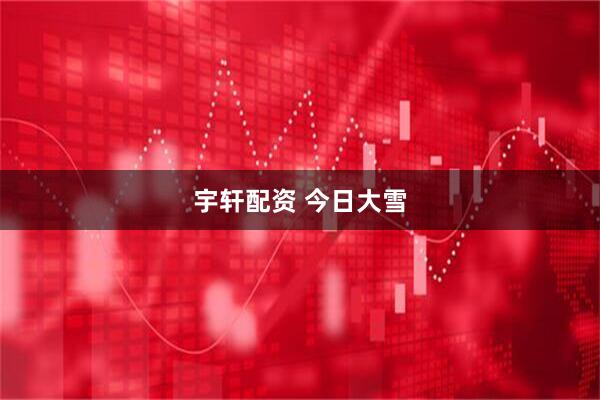 宇轩配资 今日大雪