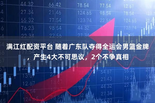 满江红配资平台 随着广东队夺得全运会男篮金牌，产生4大不可思议，2个不争真相