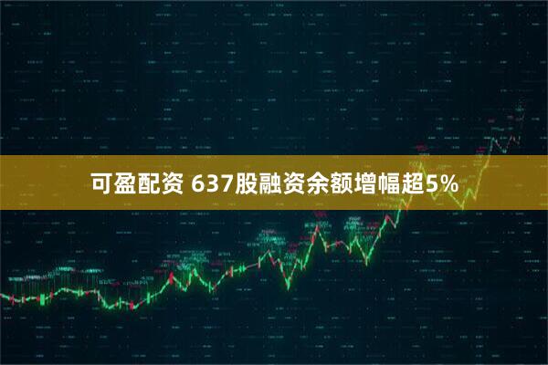 可盈配资 637股融资余额增幅超5%