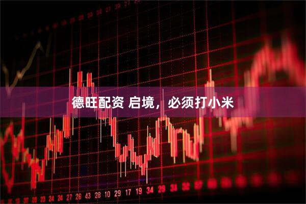 德旺配资 启境，必须打小米