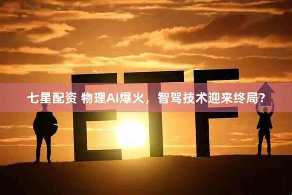 七星配资 物理AI爆火，智驾技术迎来终局？