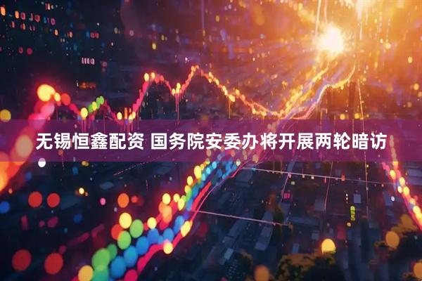 无锡恒鑫配资 国务院安委办将开展两轮暗访